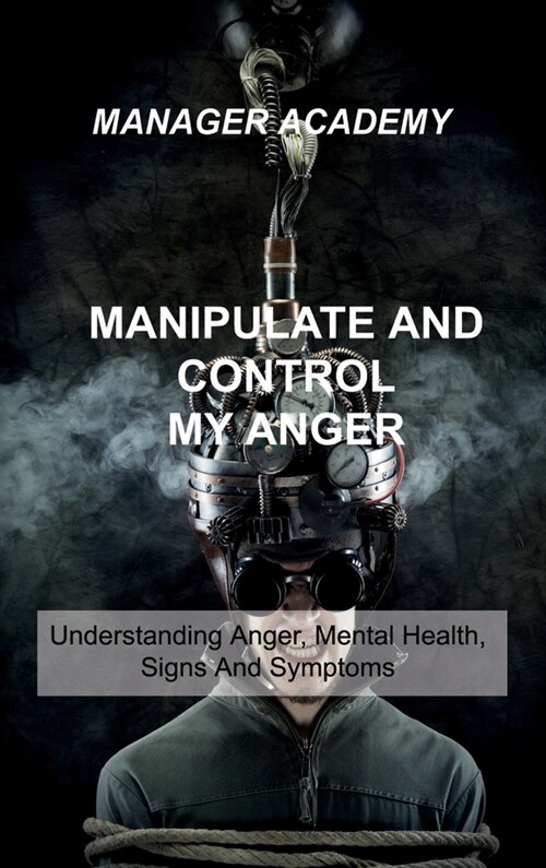 Manipulate and Control My Anger: Understanding Anger, Mental Health, Signs And Symptoms (Hardcover)