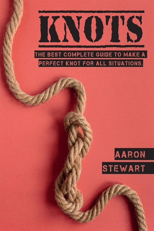 Knots: The Best Complete Guide to Make A Perfect Knot For All Situations (Hardcover)