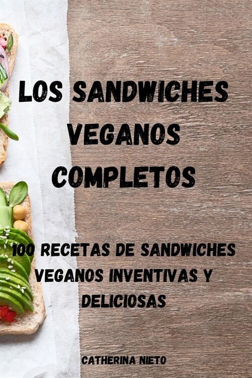 Los Sandwiches Veganos Completos: 100 Recetas de Sandwiches Veganos Inventivas Y Deliciosas (Paperback)