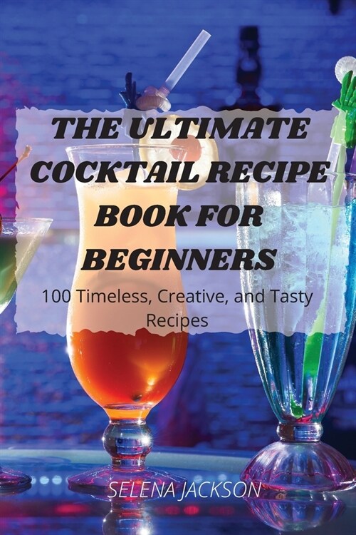 The Ultimate Cocktail Recipe Book for Beginners: 100 Timeless, Creative, and Tasty Recipes (Paperback)