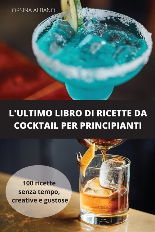 LUltimo Libro Di Ricette Da Cocktail Per Principianti: 100 ricette senza tempo, creative e gustose (Paperback)