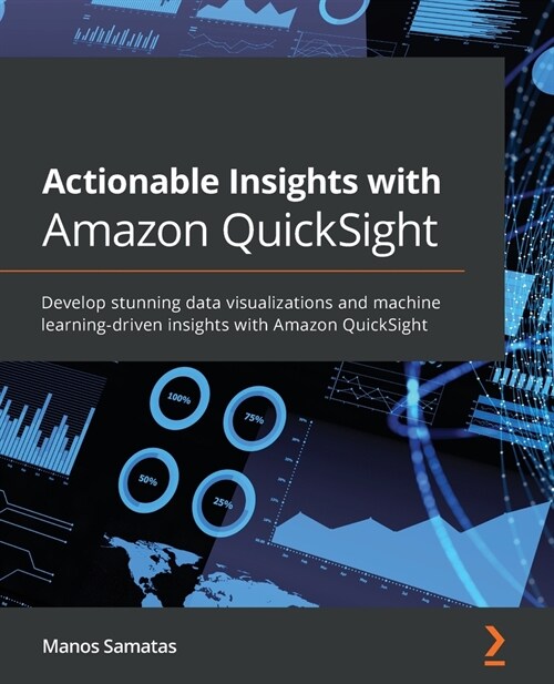 Actionable Insights with Amazon QuickSight : Develop stunning data visualizations and machine learning-driven insights with Amazon QuickSight (Paperback)