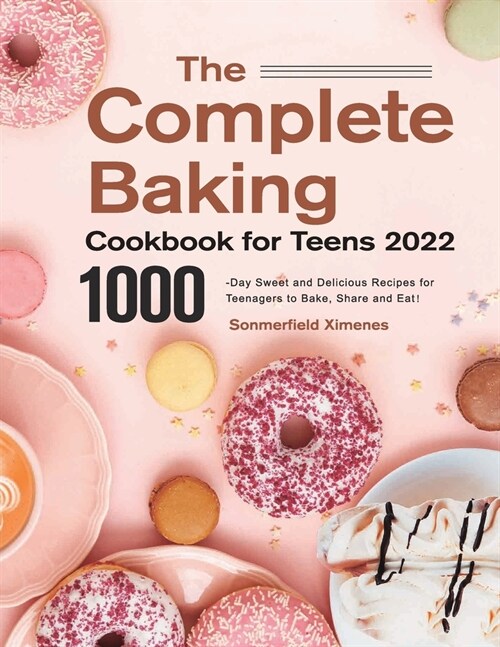 The Complete Baking Cookbook for Teens 2022：1000-Day Sweet and Delicious Recipes for Teenagers to Bake, Share and Eat! (Paperback)