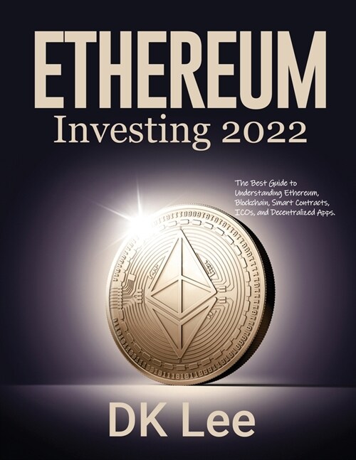 Ethereum Investing 2022: The Best Guide to Understanding Ethereum, Blockchain, Smart Contracts, ICOs, and Decentralized Apps. (Paperback)