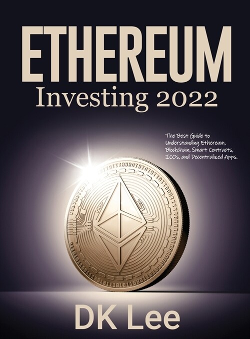 Ethereum Investing 2022: The Best Guide to Understanding Ethereum, Blockchain, Smart Contracts, ICOs, and Decentralized Apps. (Hardcover)