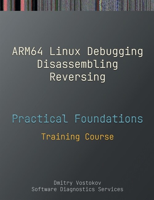 Practical Foundations of ARM64 Linux Debugging, Disassembling, Reversing: Training Course (Paperback)