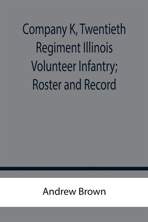 Company K, Twentieth Regiment Illinois Volunteer Infantry; Roster and Record (Paperback)