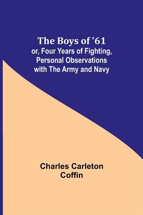 The Boys of 61; or, Four Years of Fighting, Personal Observations with the Army and Navy (Paperback)