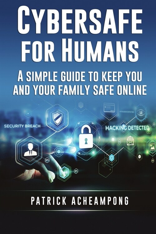 Cybersafe for Humans: A Simple Guide to Keep You and Your Family Safe Online (Paperback)