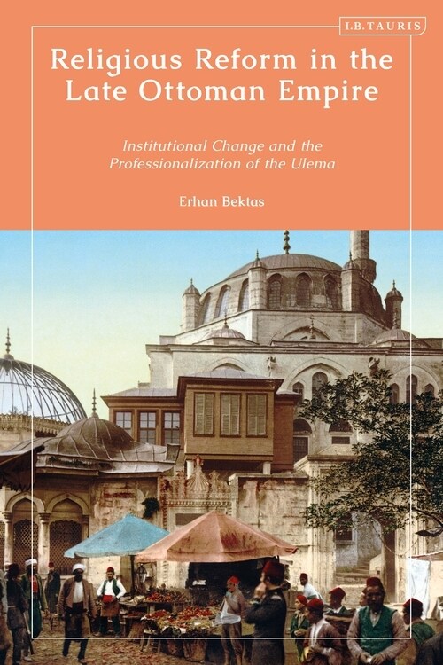 Religious Reform in the Late Ottoman Empire : Institutional Change and the Professionalisation of the Ulema (Hardcover)