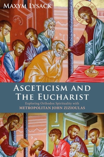 Asceticism and the Eucharist : Exploring Orthodox Spirituality with Metropolitan John Zizioulas (Hardcover)