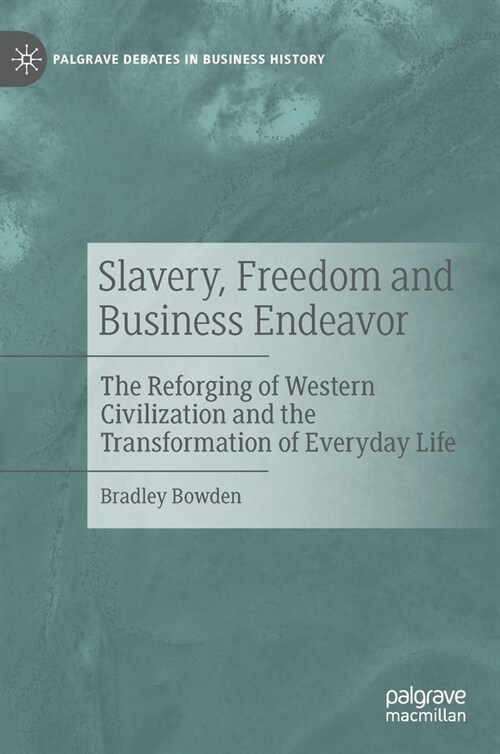 Slavery, Freedom and Business Endeavor: The Reforging of Western Civilization and the Transformation of Everyday Life (Hardcover)