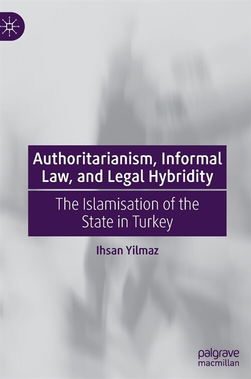 Authoritarianism, Informal Law, and Legal Hybridity: The Islamisation of the State in Turkey (Hardcover)