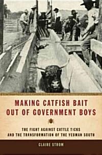 Making Catfish Bait Out of Government Boys: The Fight Against Cattle Ticks and the Transformation of the Yeoman South                                  (Hardcover)