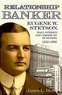 Relationship Banker: Eugene W. Stetson, Wall Street, and American Business, 1916-1959 (Hardcover)