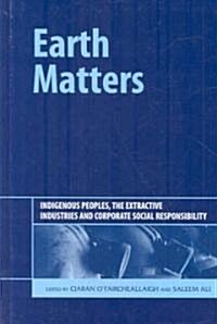 Earth Matters : Indigenous Peoples, the Extractive Industries and Corporate Social Responsibility (Hardcover)