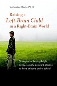 Raising a Left-Brain Child in a Right-Brain World: Strategies for Helping Bright, Quirky, Socially Awkward Children to Thrive at Home and at School (Paperback)