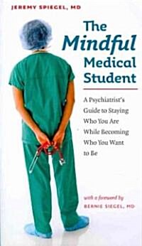 The Mindful Medical Student: A Psychiatrists Guide to Staying Who You Are While Becoming Who You Want to Be (Paperback)
