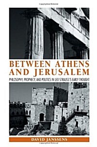 Between Athens and Jerusalem: Philosophy, Prophecy, and Politics in Leo Strausss Early Thought (Paperback)