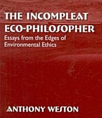 The Incompleat Eco-Philosopher: Essays from the Edges of Environmental Ethics (Paperback)