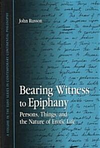 Bearing Witness to Epiphany: Persons, Things, and the Nature of Erotic Life (Hardcover)