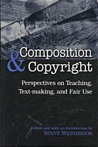 Composition and Copyright: Perspectives on Teaching, Text-Making, and Fair Use (Hardcover)