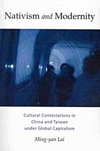 Nativism and Modernity: Cultural Contestations in China and Taiwan Under Global Capitalism (Paperback)