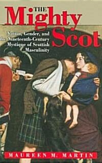 The Mighty Scot: Nation, Gender, and the Nineteenth-Century Mystique of Scottish Masculinity (Paperback)