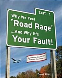 Why We Feel Road Rage ...and Why Its Your Fault!: Exposing the Culprits Who Frustrate Good Drivers (Paperback)