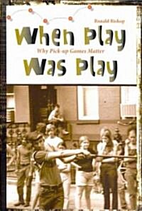 When Play Was Play: Why Pick-Up Games Matter (Paperback)