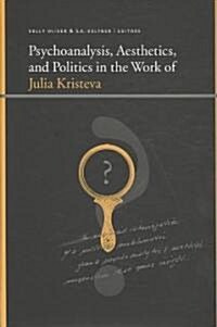 Psychoanalysis, Aesthetics, and Politics in the Work of Julia Kristeva (Hardcover)