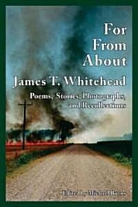 For, From, about James T. Whitehead: Poems, Stories, Photographs, and Recollections (Paperback)