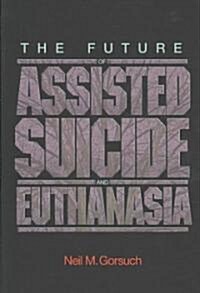 The Future of Assisted Suicide and Euthanasia (Paperback)