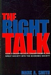 The Right Talk: How Conservatives Transformed the Great Society Into the Economic Society (Paperback)