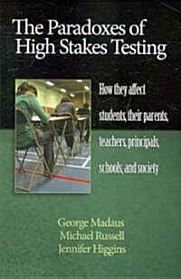 The Paradoxes of High Stakes Testing: How They Affect Students, Their Parents, Teachers, Principals, Schools, and Society (PB) (Paperback)