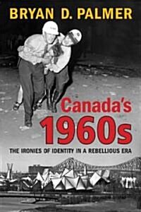 Canadas 1960s: The Ironies of Identity in a Rebellious Era (Paperback)