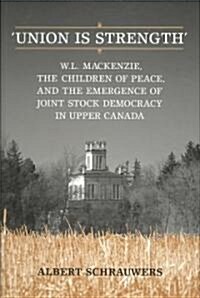 Union Is Strength: W.L. MacKenzie, the Children of Peace and the Emergence of Joint Stock Democracy in Upper Canada (Hardcover)