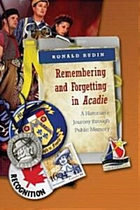 Remembering and Forgetting in Acadie: A Historians Journey Through Public Memory (Hardcover)