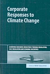 Corporate Responses to Climate Change : Achieving Emissions Reductions Through Regulation, Self-Regulation and Economic Incentives (Hardcover)