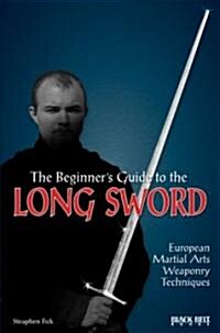The Beginners Guide to the Long Sword: European Martial Arts Weaponry Techniques (Paperback)