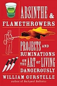 Absinthe & Flamethrowers: Projects and Ruminations on the Art of Living Dangerously (Paperback)