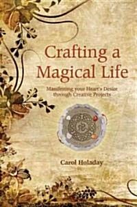 Crafting a Magical Life : Manifesting Your Hearts Desires Through Creative Projects (Paperback)