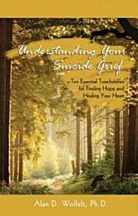 Understanding Your Suicide Grief: Ten Essential Touchstones for Finding Hope and Healing Your Heart (Paperback)