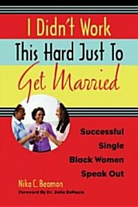 I Didnt Work This Hard Just to Get Married: Successful Single Black Women Speak Out (Paperback)