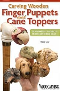 Carving Wooden Finger Puppets and Cane Toppers: 20 Whimsical Projects from Basswood Eggs (Paperback)