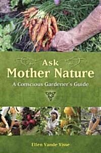 Ask Mother Nature: A Conscious Gardeners Guide (Paperback)