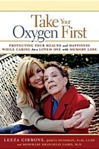 Take Your Oxygen First: Protecting Your Health and Happiness While Caring for a Loved One with Memory Loss (Paperback)