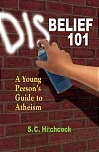 Disbelief 101: A Young Persons Guide to Atheism (Paperback)