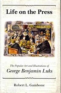 Life on the Press: The Popular Art and Illustrations of George Benjamin Luks (Hardcover)