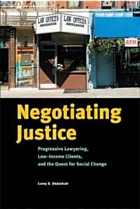 Negotiating Justice: Progressive Lawyering, Low-Income Clients, and the Quest for Social Change (Hardcover)